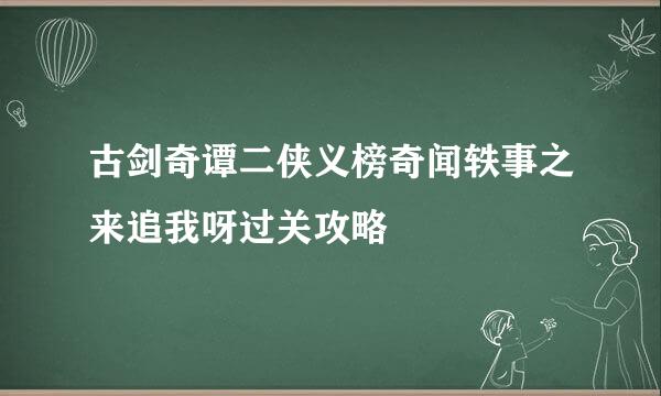 古剑奇谭二侠义榜奇闻轶事之来追我呀过关攻略