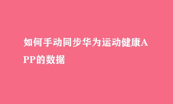 如何手动同步华为运动健康APP的数据