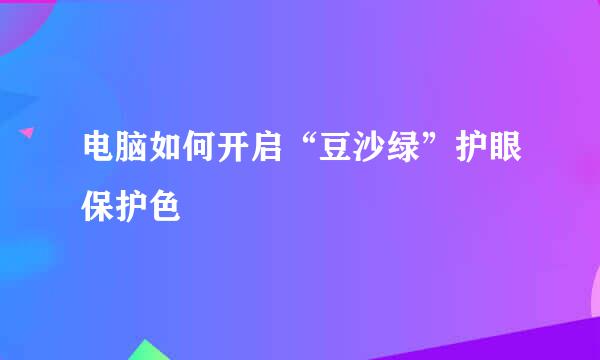 电脑如何开启“豆沙绿”护眼保护色