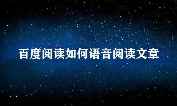 百度阅读如何语音阅读文章