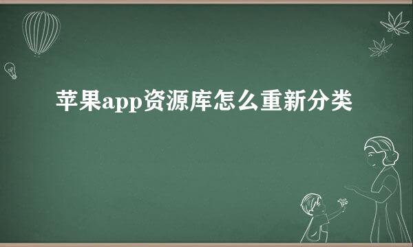 苹果app资源库怎么重新分类