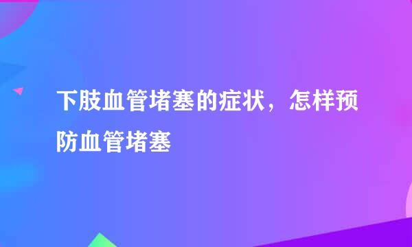 下肢血管堵塞的症状，怎样预防血管堵塞