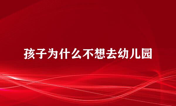 孩子为什么不想去幼儿园
