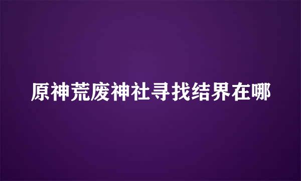 原神荒废神社寻找结界在哪