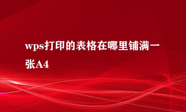 wps打印的表格在哪里铺满一张A4