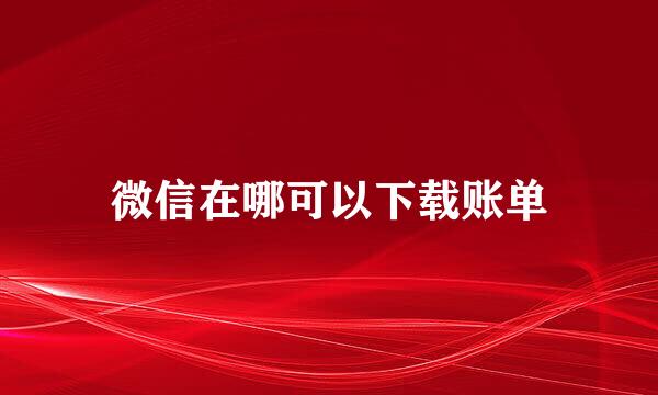 微信在哪可以下载账单