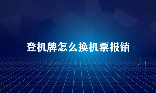 登机牌怎么换机票报销