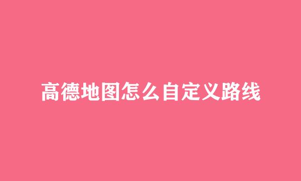 高德地图怎么自定义路线