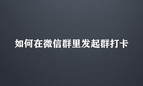 如何在微信群里发起群打卡