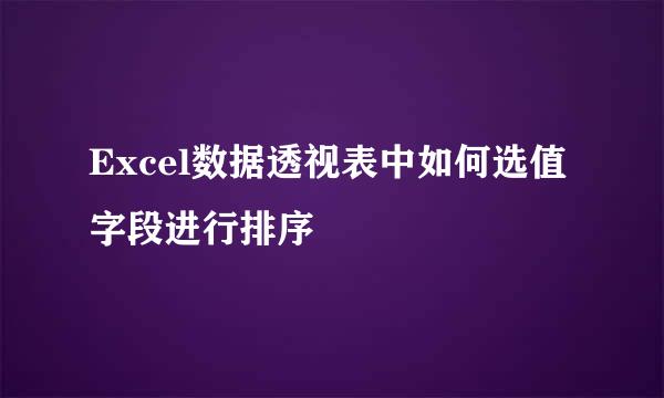 Excel数据透视表中如何选值字段进行排序