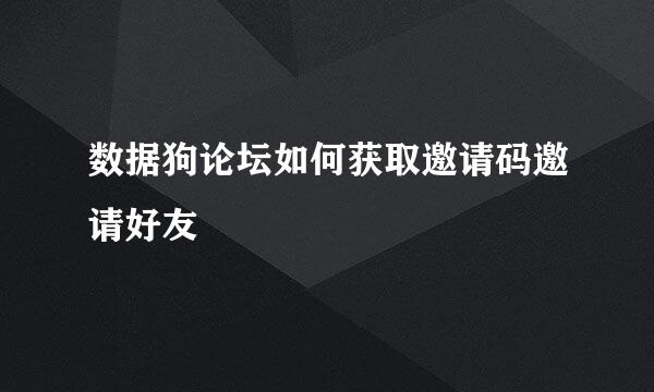 数据狗论坛如何获取邀请码邀请好友