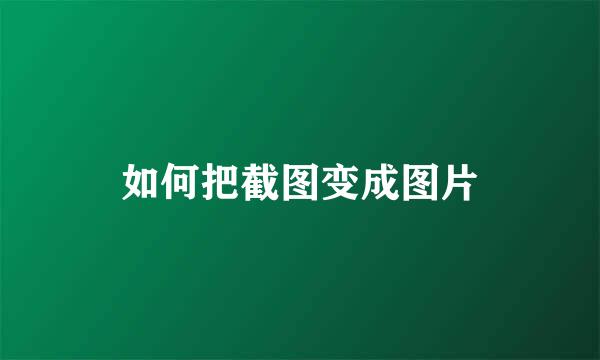 如何把截图变成图片