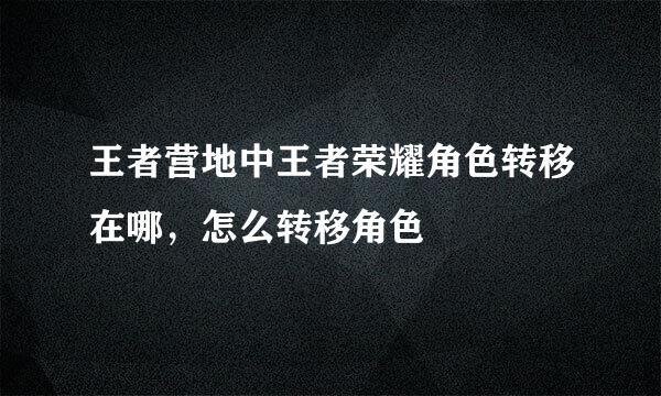 王者营地中王者荣耀角色转移在哪，怎么转移角色