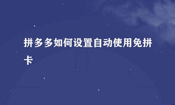拼多多如何设置自动使用免拼卡