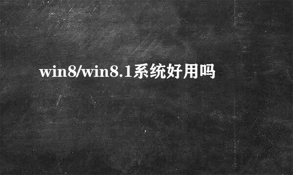 win8/win8.1系统好用吗