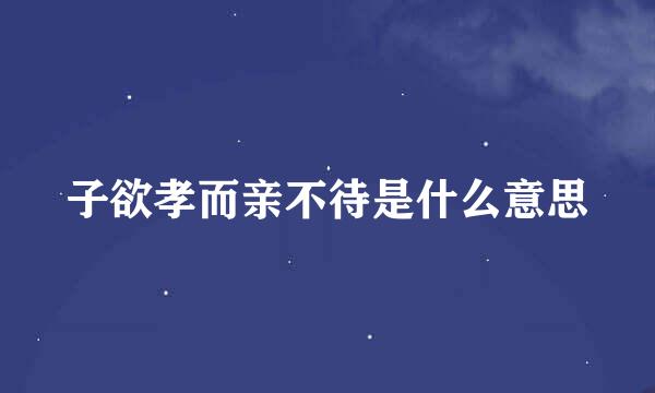子欲孝而亲不待是什么意思