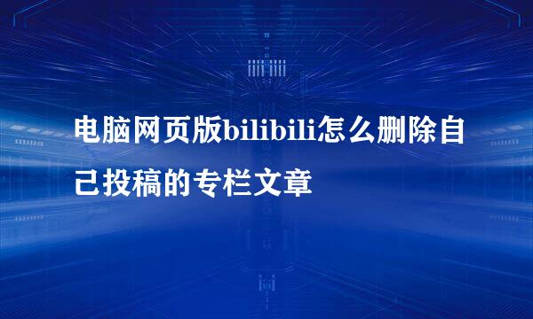 电脑网页版bilibili怎么删除自己投稿的专栏文章