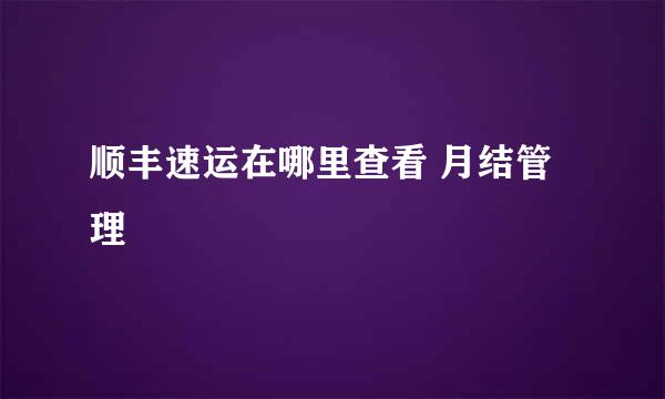 顺丰速运在哪里查看 月结管理