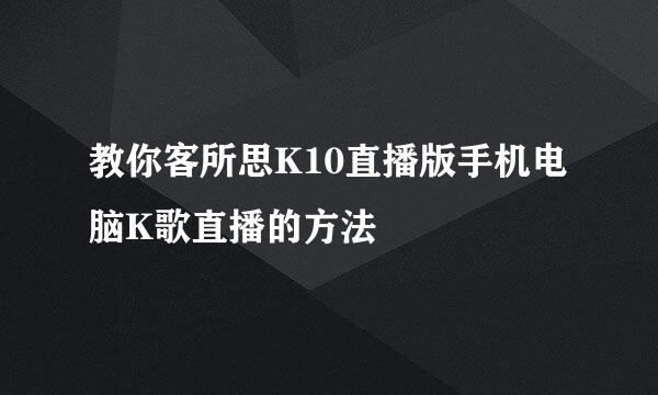 教你客所思K10直播版手机电脑K歌直播的方法