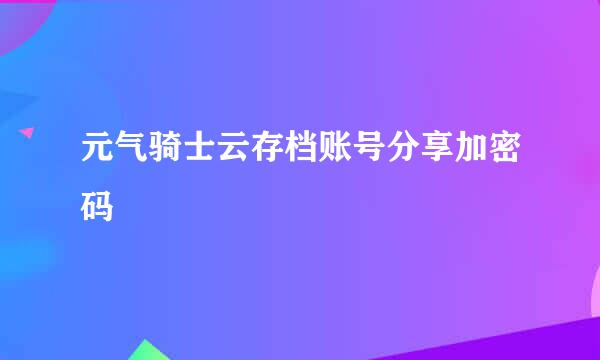 元气骑士云存档账号分享加密码