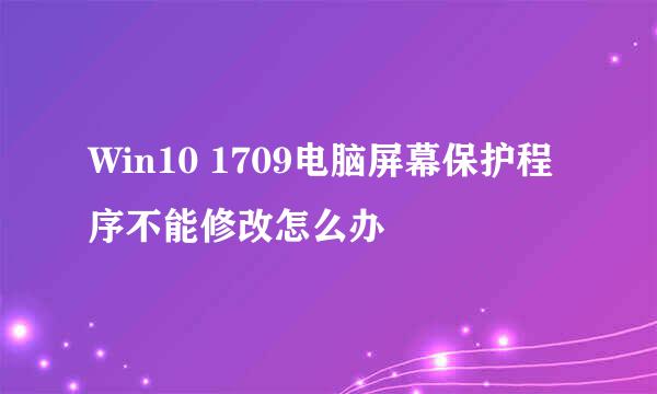 Win10 1709电脑屏幕保护程序不能修改怎么办