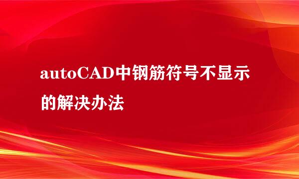 autoCAD中钢筋符号不显示的解决办法