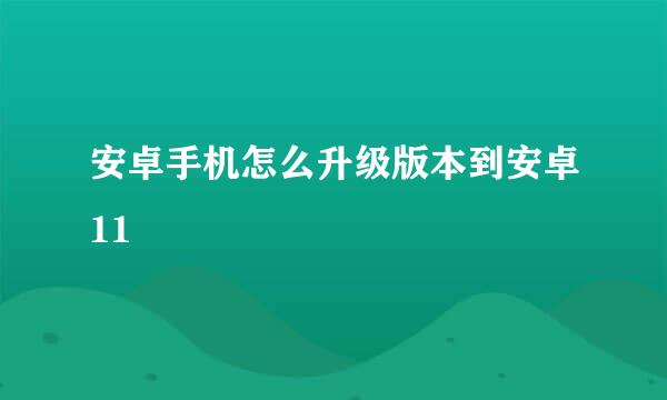 安卓手机怎么升级版本到安卓11