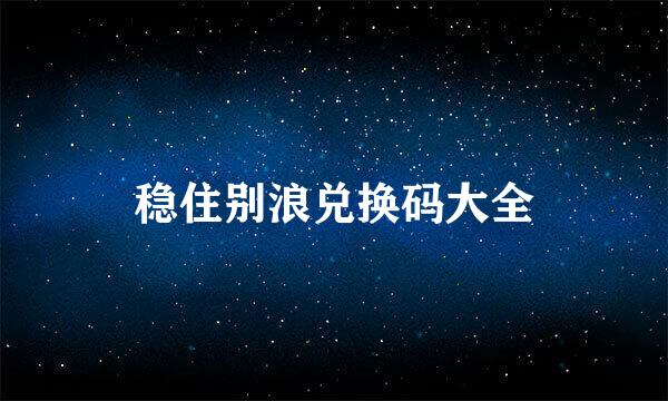 稳住别浪兑换码大全