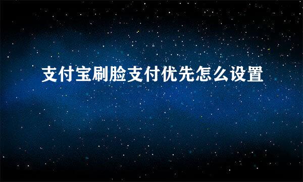 支付宝刷脸支付优先怎么设置