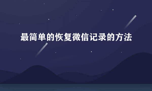最简单的恢复微信记录的方法