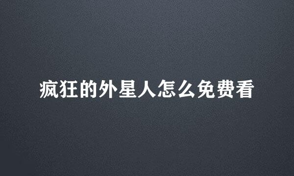 疯狂的外星人怎么免费看
