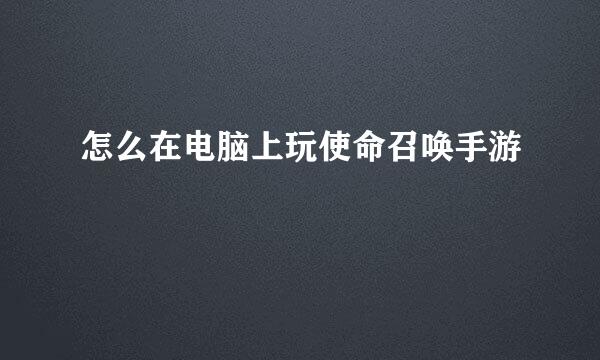 怎么在电脑上玩使命召唤手游