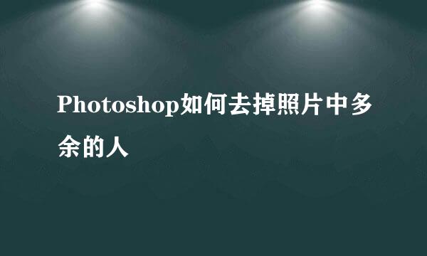 Photoshop如何去掉照片中多余的人