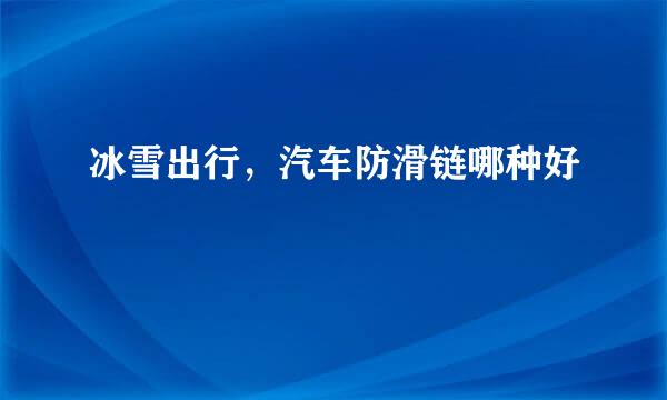 冰雪出行，汽车防滑链哪种好