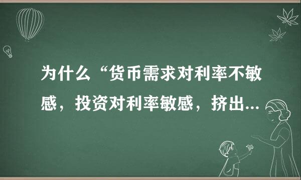 为什么“货币需求对利率不敏感，投资对利率敏感，挤出效应可能很大？”