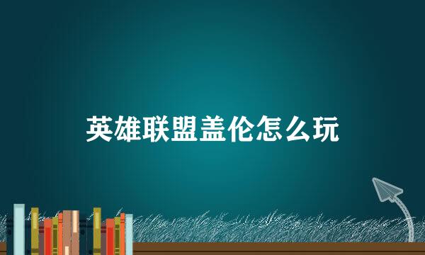 英雄联盟盖伦怎么玩