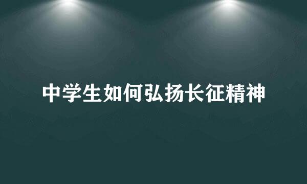 中学生如何弘扬长征精神