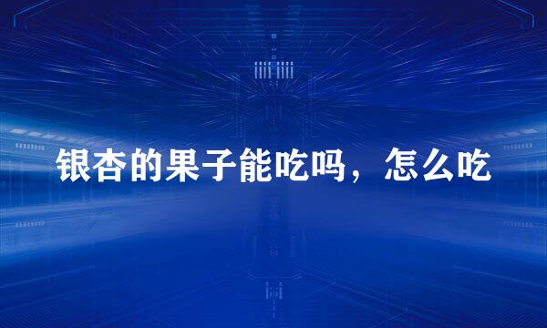 银杏的果子能吃吗，怎么吃