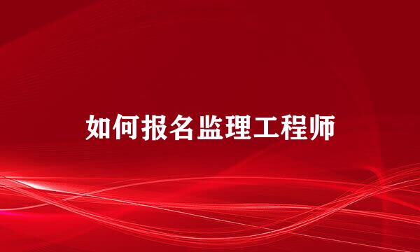 如何报名监理工程师