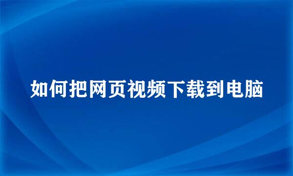 如何把网页视频下载到电脑