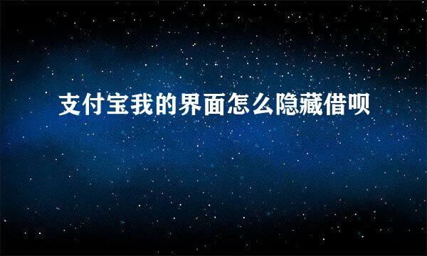 支付宝我的界面怎么隐藏借呗
