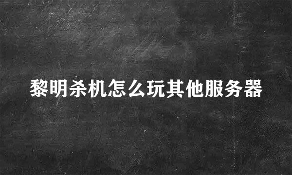 黎明杀机怎么玩其他服务器