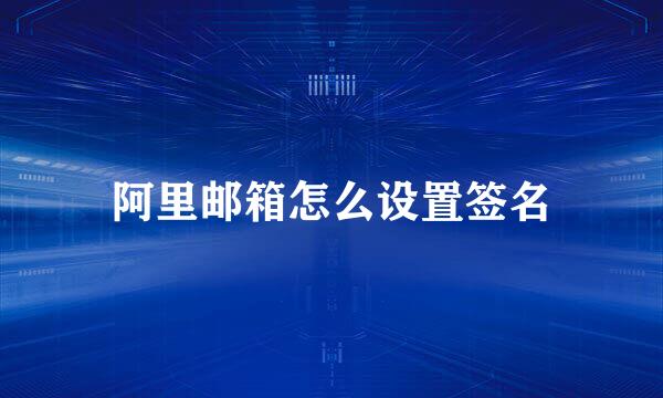 阿里邮箱怎么设置签名