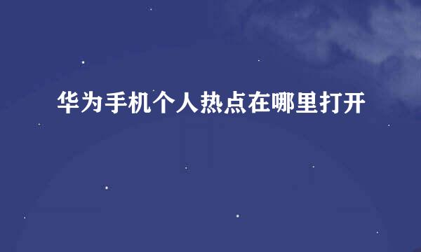 华为手机个人热点在哪里打开
