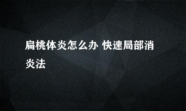 扁桃体炎怎么办 快速局部消炎法