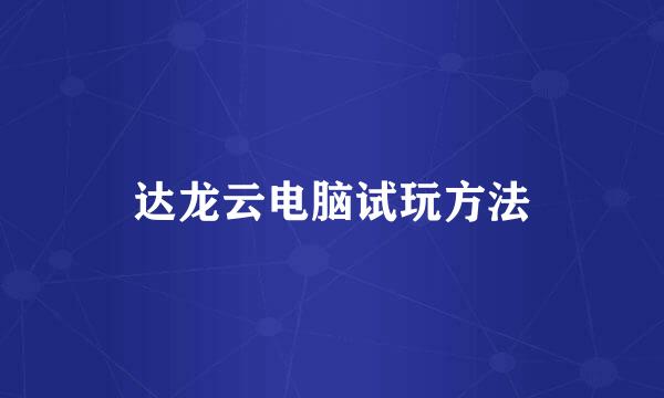 达龙云电脑试玩方法