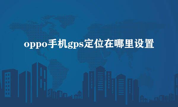 oppo手机gps定位在哪里设置