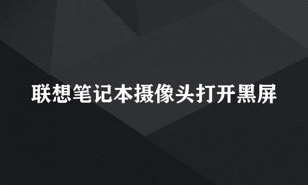 联想笔记本摄像头打开黑屏