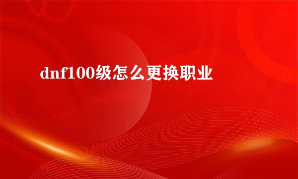 dnf100级怎么更换职业