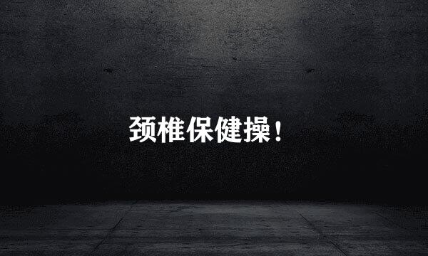 颈椎保健操！